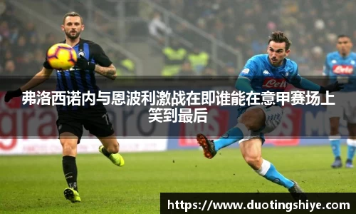 弗洛西诺内与恩波利激战在即谁能在意甲赛场上笑到最后