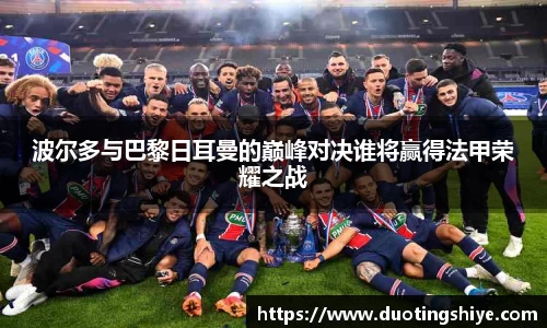 波尔多与巴黎日耳曼的巅峰对决谁将赢得法甲荣耀之战
