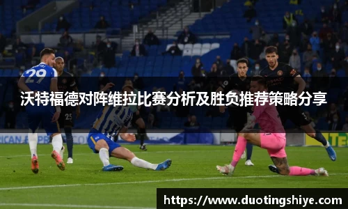沃特福德对阵维拉比赛分析及胜负推荐策略分享