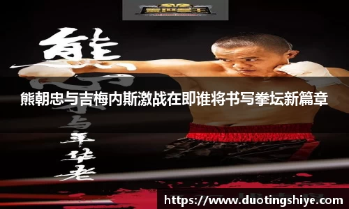 熊朝忠与吉梅内斯激战在即谁将书写拳坛新篇章